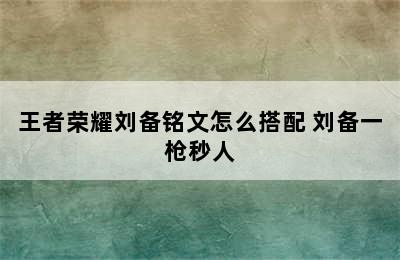 王者荣耀刘备铭文怎么搭配 刘备一枪秒人